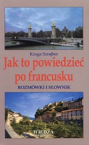 Jak to powiedzieć po francusku. Rozmówki i słownik