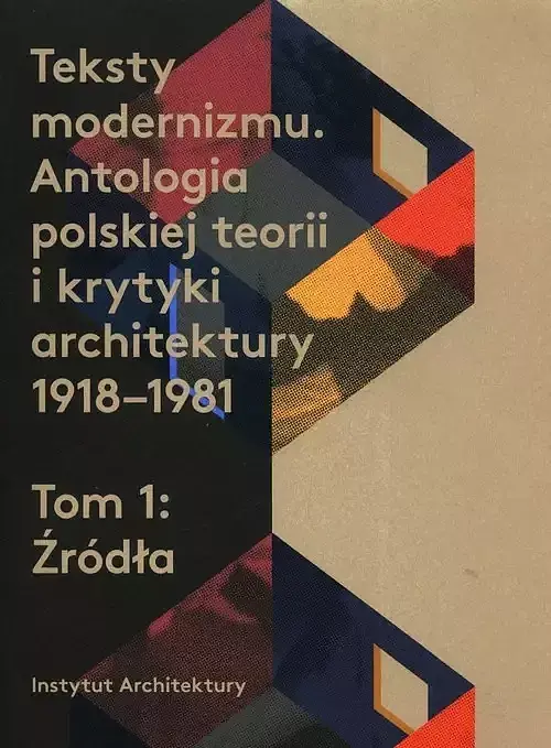 Teksty modernizmu Antologia polskiej teorii i krytyki architektury 1918-1981. Tom 1 Źródła