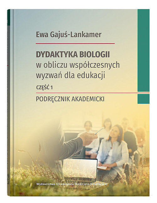 Dydaktyka biologii w obliczu współczesnych wyzwań dla edukacji. Podręcznik akademicki. Część 1