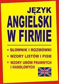JĘZYK ANGIELSKI W FIRMIE. Słownik i rozmówki. Wzory listów i pism angielskich