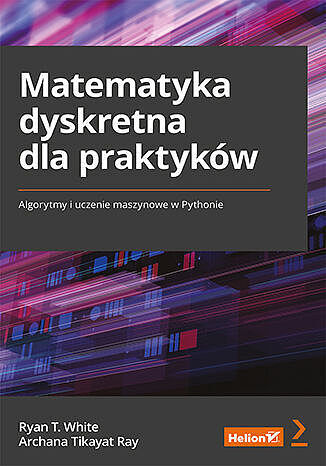 Matematyka dyskretna dla praktyków. Algorytmy i uczenie maszynowe w pythonie