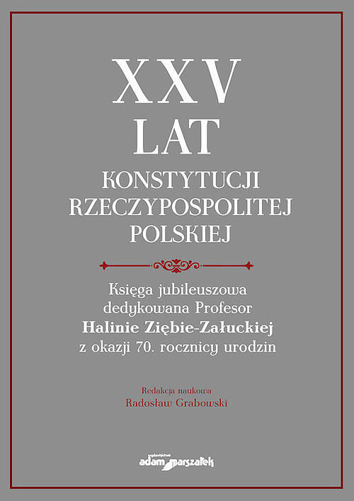 XXV lat Konstytucji Rzeczypospolitej Polskiej. Księga jubileuszowa dedykowana Profesor Halinie Ziębi
