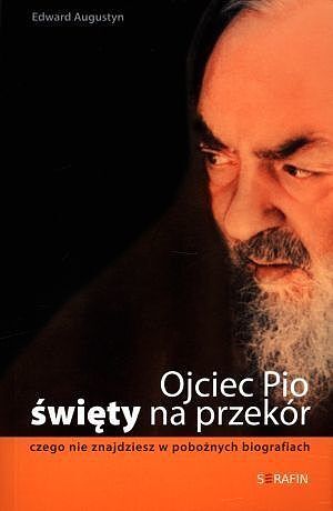 Ojciec Pio. Święty na przekór. Czego nie znajdziesz w pobożnych biografiach