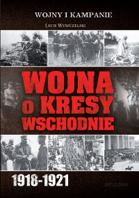Wojna o Kresy Wschodnie 1918-1921