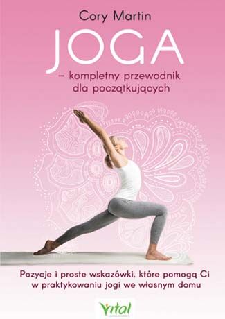 Joga kompletny przewodnik dla początkujących pozycje i proste wskazówki które pomogą ci w praktykowaniu jogi we własnym domu