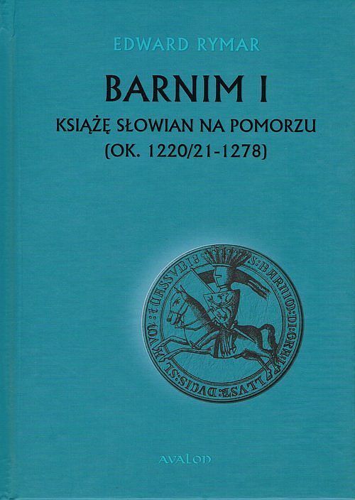 Barnim I Książe Słowian na Pomorzu (ok. 1220/21-1278)