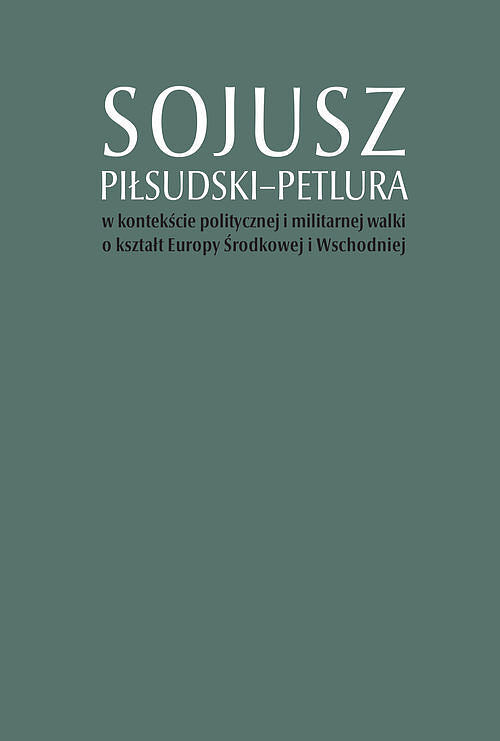 Sojusz Piłsudski-Petlura w kontekście politycznej i militarnej walki o kształt Europy Środkowej i Ws