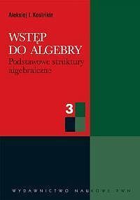 Wstęp do algebry. Część 3 Podstawowe struktury algebraiczne