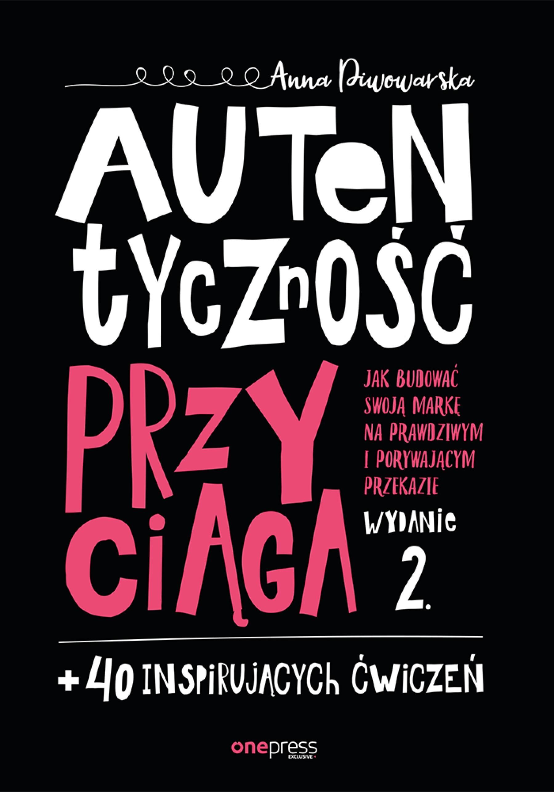 Autentyczność przyciąga. Jak budować swoją markę na prawdziwym i porywającym przekazie. Wydanie 2. + 40 inspirujących ćwiczeń (e-book)