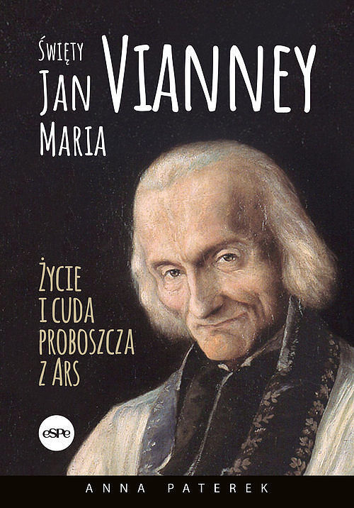 Święty Jan Maria Vianney. Życie i cuda proboszcza z Ars
