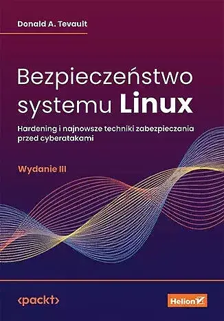 Bezpieczeństwo systemu Linux. Hardening i najnowsze techniki zabezpieczania przed cyberatakami