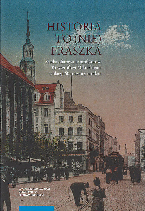Historia to (nie) fraszka Studia ofiarowane profesorowi Krzysztofowi Mikulskiemu z okazji 60 rocznicy urodzin