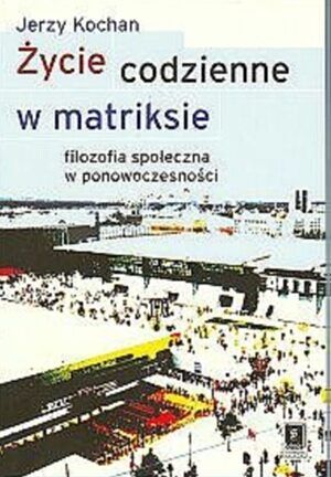 Życie codzienne w matriksie. Filozofia społeczna w ponowoczesności