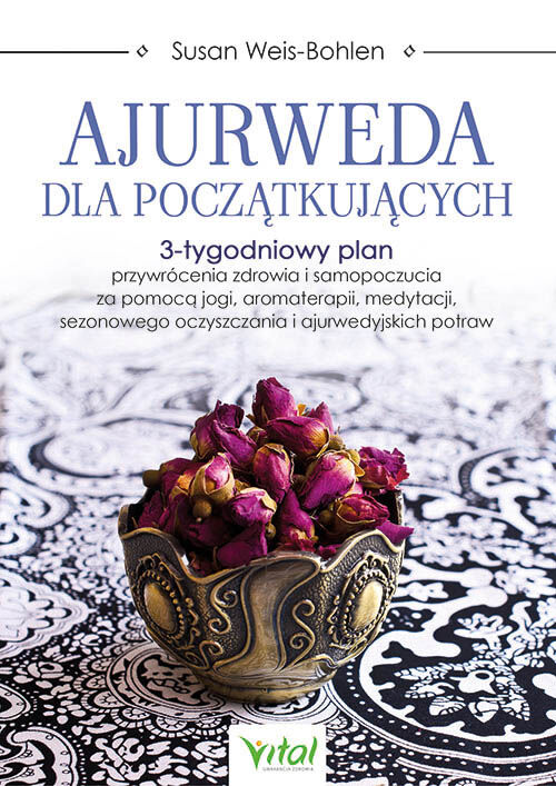 Ajurweda dla początkujących. 3-tygodniowy plan przywrócenia zdrowia i samopoczucia za pomocą jogi, aromaterapii, medytacji, sezonowego oczyszczania i ajurwedyjskich potraw