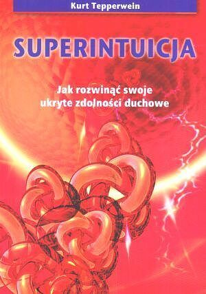 Superintuicja. Jak Rozwinąć Swoje Zdolności Duchowe.