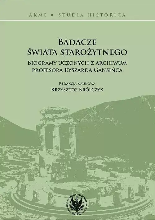 Badacze świata starożytnego Biogramy uczonych z archiwum profesora Ryszarda Gansińca