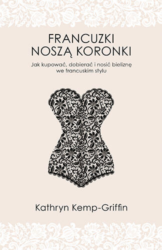 Francuzki noszą koronki. Jak kupować, dobierać i nosić bieliznę we francuskim stylu