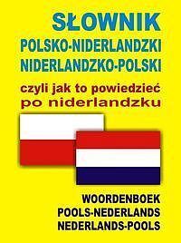 SŁOWNIK POLSKO-NIDERLANDZKI NIDERLANDZKO-POLSKI czyli jak to powiedzieć po niderlandzku