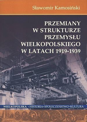 Przemiany w strukturze przemysłu wielkopolskiego w latach 1919-1939