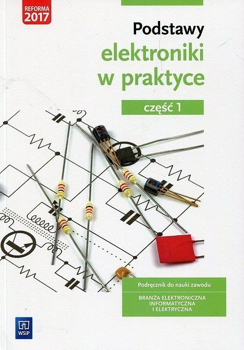 Podstawy elektroniki w praktyce Podręcznik do nauki zawodu Branża elektroniczna informatyczna i elektryczna. Część 1