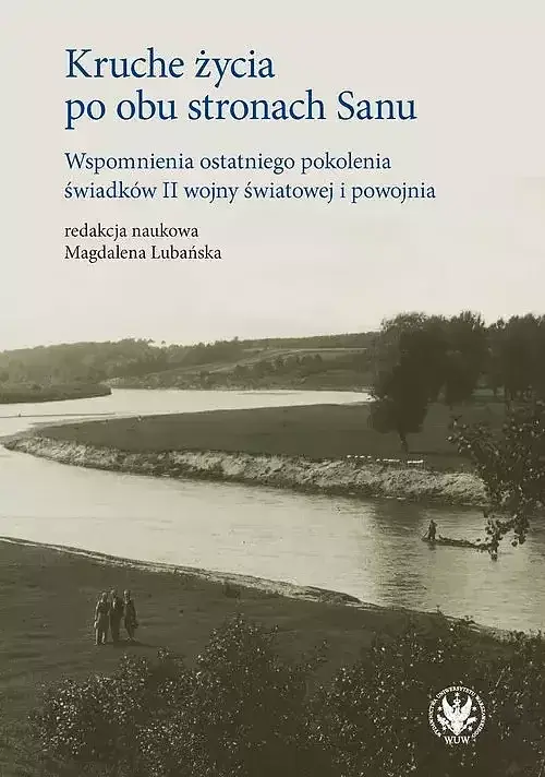 Kruche życia po obu stronach Sanu. Wspomnienia ostatniego pokolenia świadków II wojny światowej i po