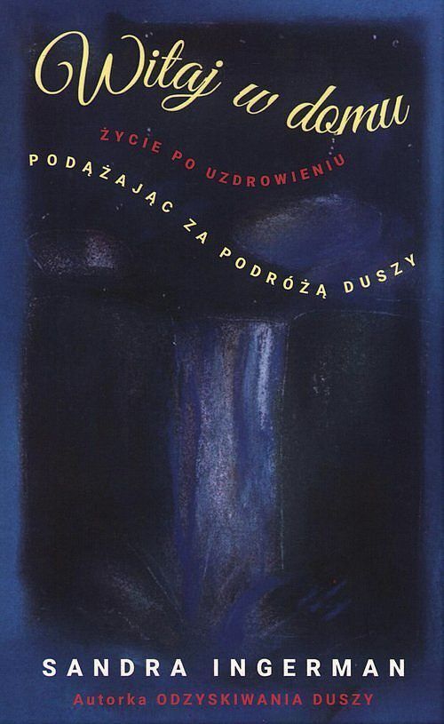 Witaj w domu Życie po uzdrowieniu Podążając za podróżą duszy