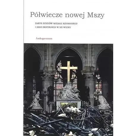 Półwiecze nowej mszy. Zarys dziejów mszału rzymskiego i jego destrukcji w xx wieku