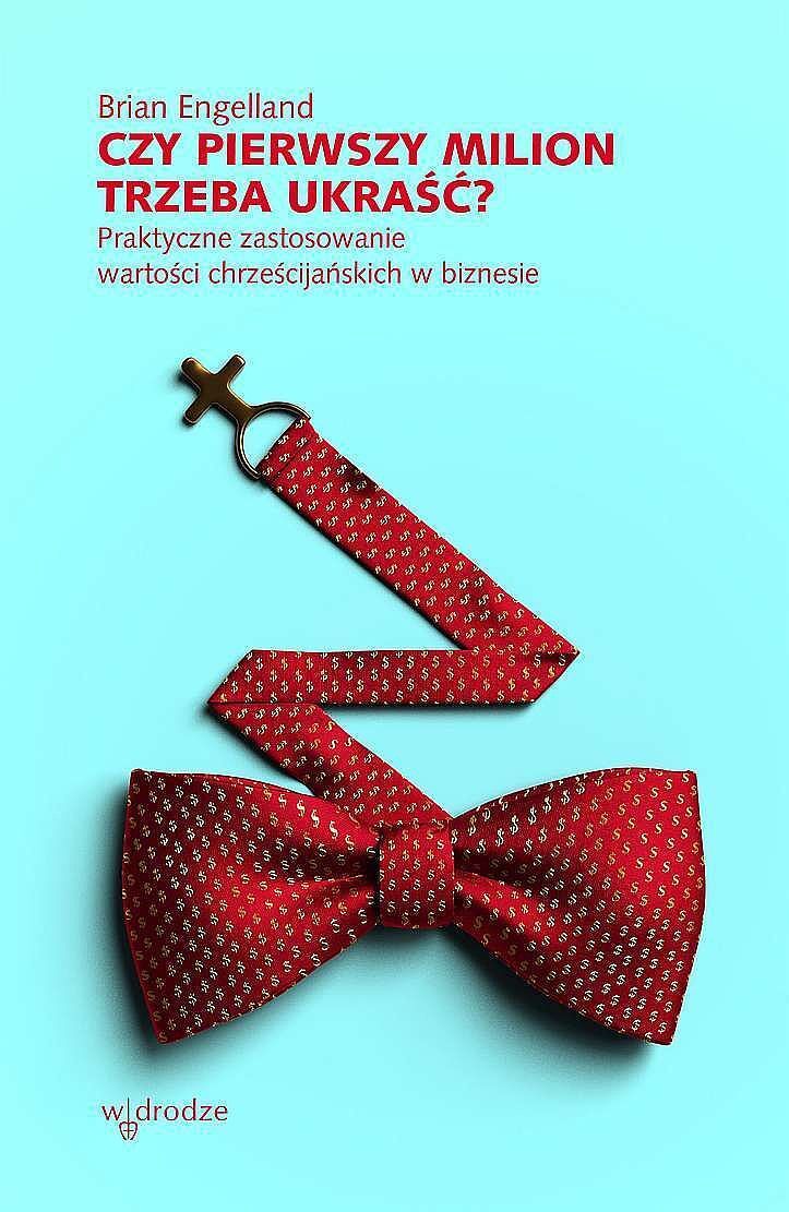 Czy pierwszy milion trzeba ukraść? praktyczne zastosowanie wartości chrześcijańskich w biznesie