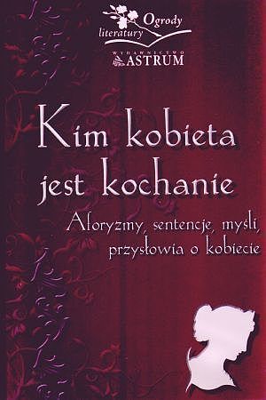 Kim kobieta jest kochanie? Aforyzmy, sentencje, myśli, przysłowia o kobiecie