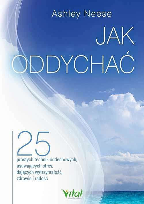 Jak oddychać. 25 prostych technik oddechowych, usuwających stres, dających wytrzymałość, zdrowie i radość