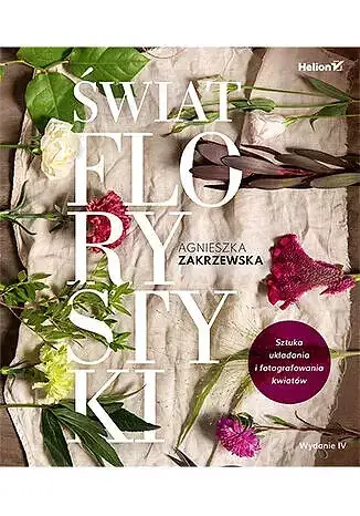 Świat florystyki. Sztuka układania i fotografowania kwiatów.