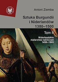 Sztuka Burgundii i Niderlandów 1380-1500. Tom 2 Niderlandzkie malarstwo tablicowe 1430-1500