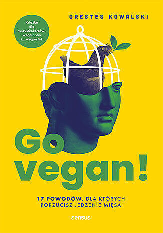 Go vegan! 17 powodów, dla których porzucisz jedzenie mięsa. Książka dla wszystkożerców, wegetarian i
