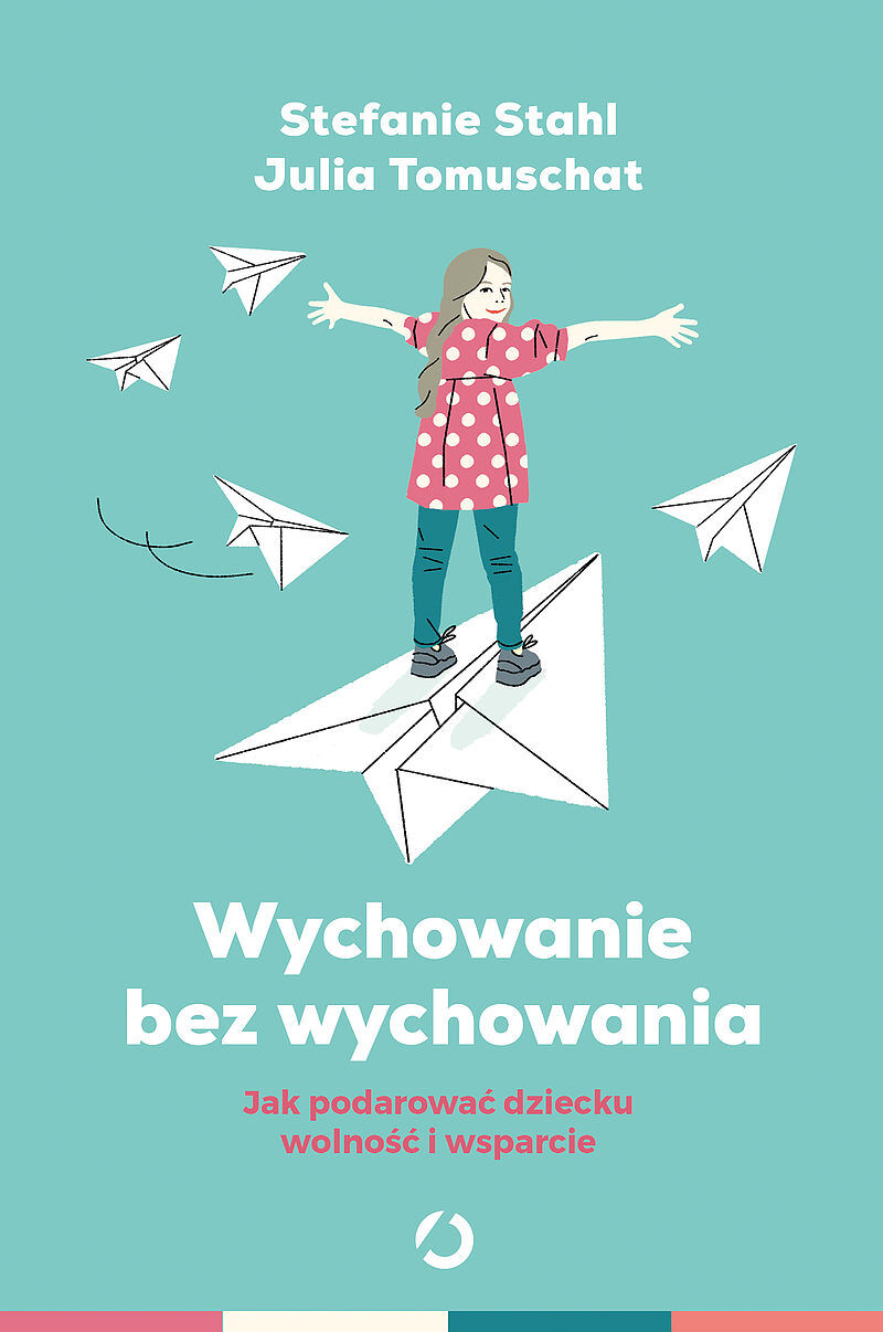 Wychowanie bez wychowywania. Jak podarować dziecku wolność i wsparcie
