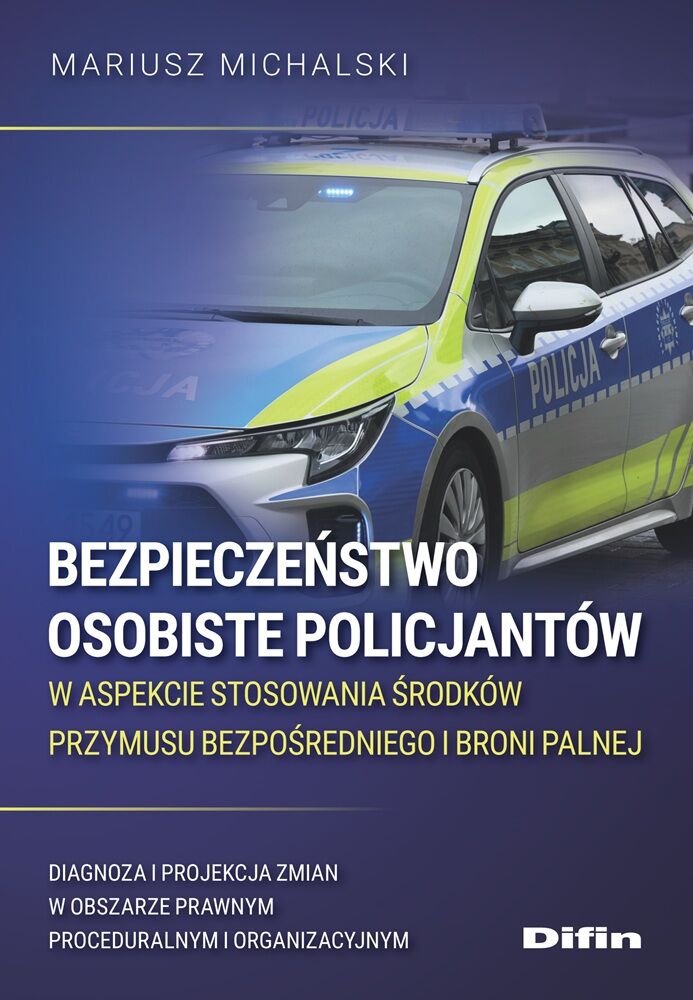 Bezpieczeństwo osobiste policjantów w aspekcie stosowania środków przymusu bezpośredniego i broni palnej. Diagnoza i projekcja zmian w obszarze prawnym proceduralnym i organizacyjnym