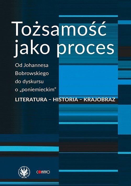 Tożsamość jako proces. Od Johannesa Bobrowskiego do dyskursu o „poniemieckim”. Literatura - historia