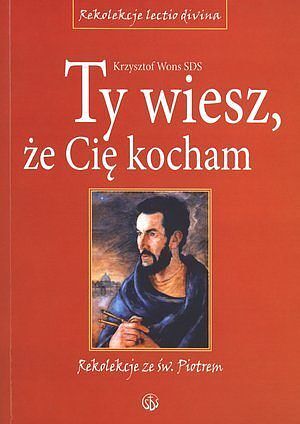 Ty wiesz, że Cię kocham. Rekolekcje ze św. Piotrem