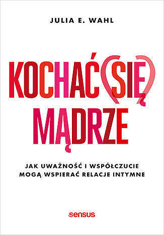 Kochać (się) mądrze. Jak uważność i współczucie mogą wspierać relacje intymne