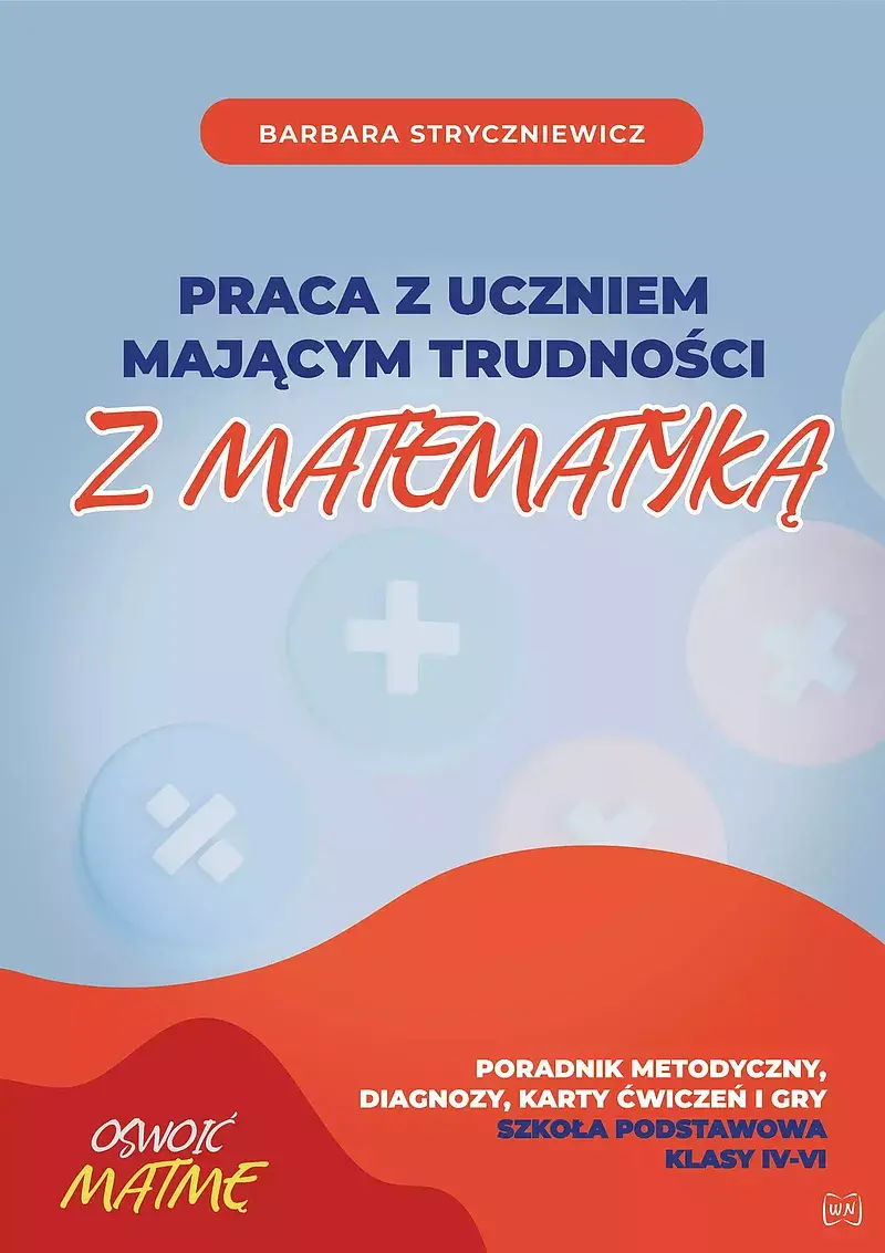 Praca z uczniem mającym trudności z matematyką poradnik metodyczny, diagnozy, karty ćwiczeń i gry szkoła podstawowa klasa iv-vi