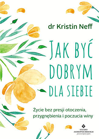 Jak być dobrym dla siebie życie bez presji otoczenia przygnębienia i poczucia winy