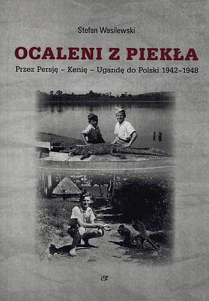 Ocaleni z piekła. Przez Persję - Kenię - Ugandę do Polski 1942-1948