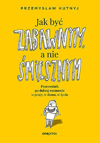 Jak być zabawnym, a nie śmiesznym. Przewodnik po dobrej rozmowie w pracy, w domu, w życiu