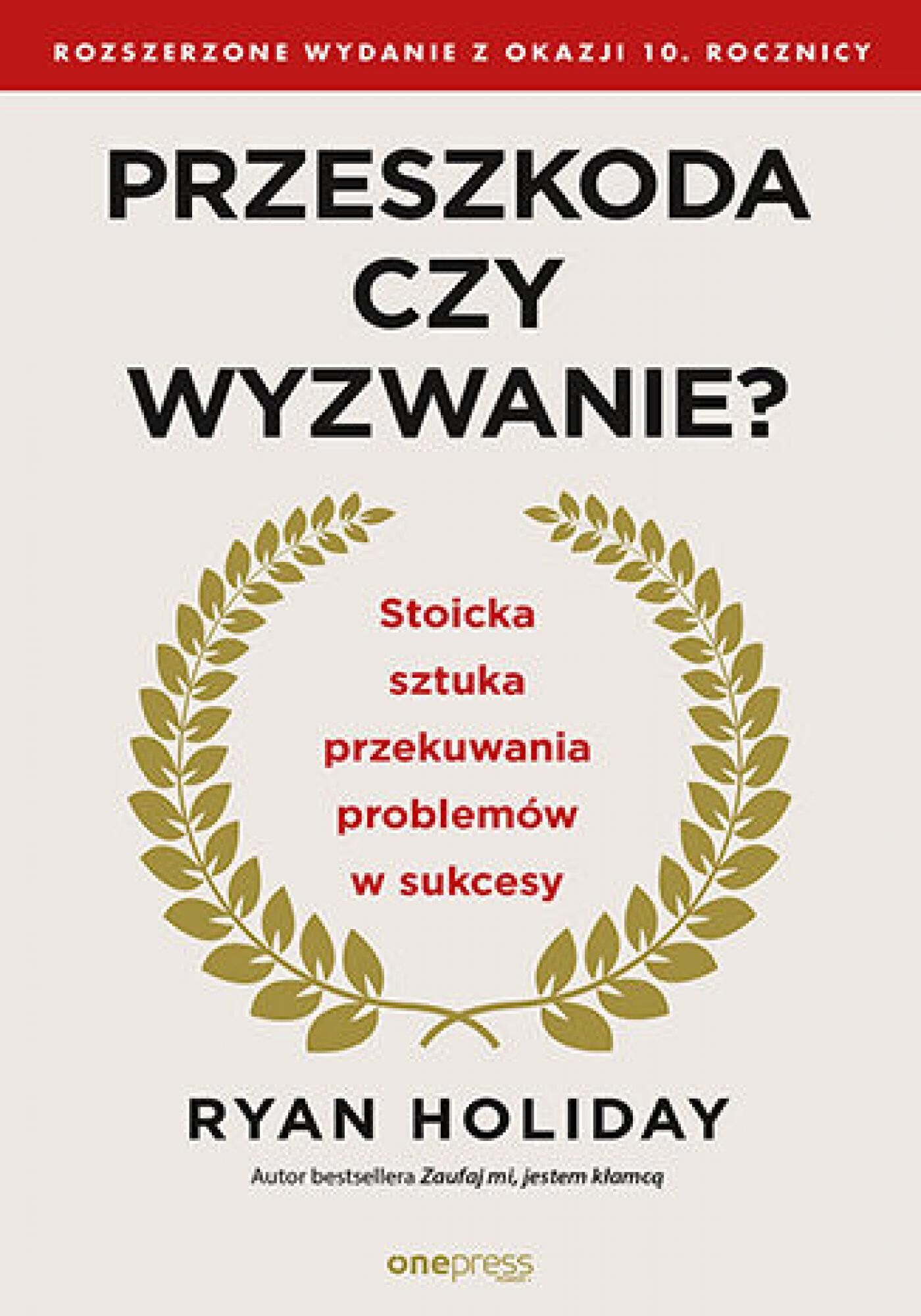 Przeszkoda czy wyzwanie? Stoicka sztuka przekuwania problemów w sukcesy. Rozszerzone wydanie z okazji 10. rocznicy (e-book)