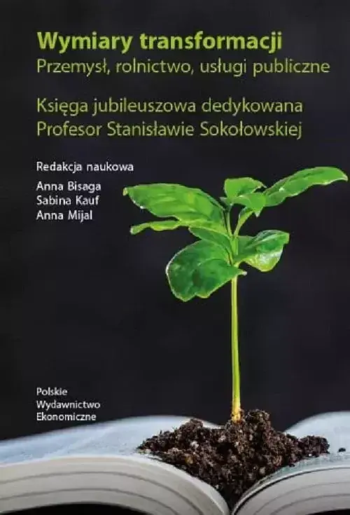 Wymiary transformacji. Przemysł, rolnictwo, usługi publiczne. Księga jubileuszowa dedykowana Profeso