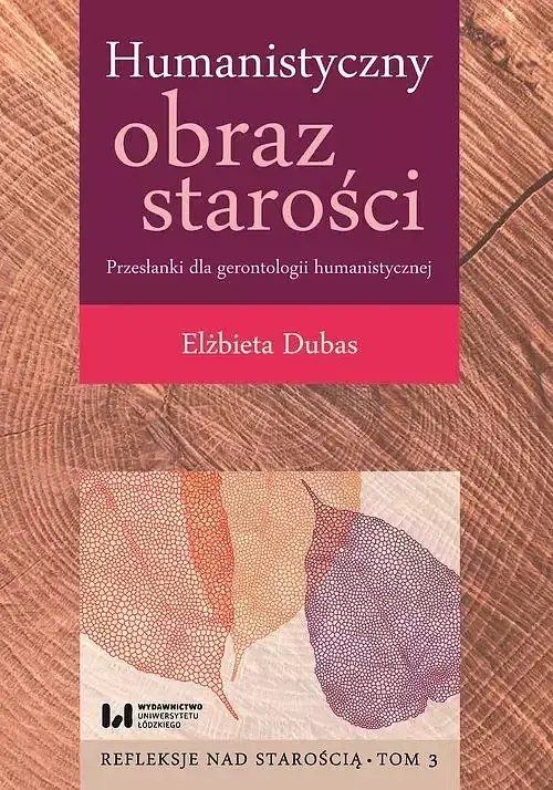 Humanistyczny obraz starości Przesłanki dla gerontologii humanistycznej. Tom 3