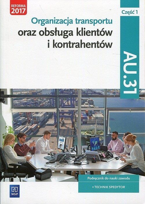 Organizacja transportu oraz obsługa klientów i kontrahentów Kwalifikacja AU.31. Część 1 Podręcznik do nauki zawodu