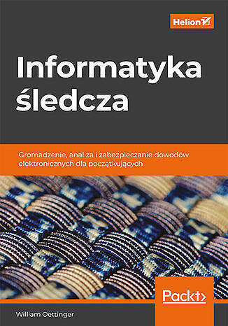 Informatyka śledcza. Gromadzenie, analiza i zabezpieczanie dowodów elektronicznych dla początkującyc