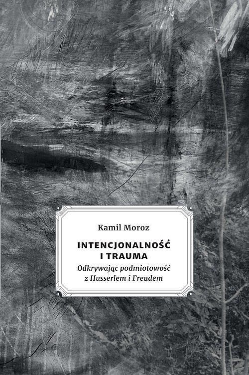 Intencjonalność i trauma. Odkrywając podmiotowość z Husserlem i Freudem