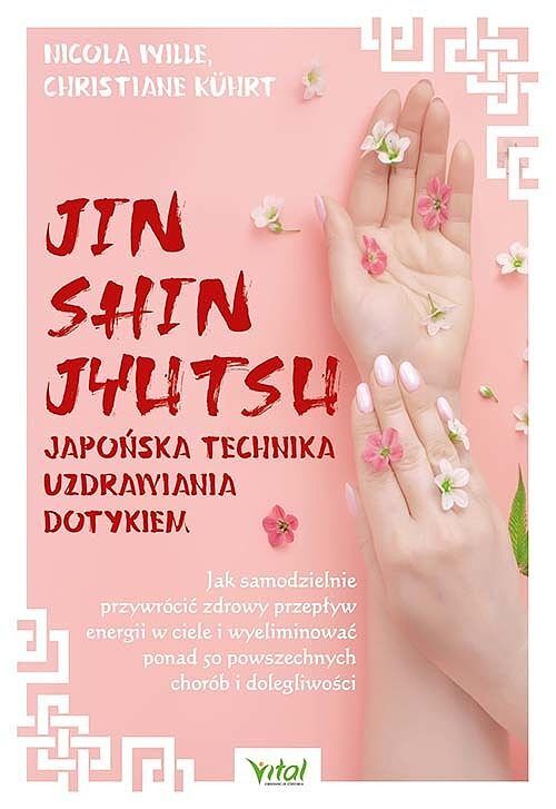 Jin shin jyutsu. Japońska technika uzdrawiania dotykiem. Jak samodzielnie przywrócić zdrowy przepływ energii w ciele i wyeliminować  ponad 50 powszechnych chorób i dolegliwości