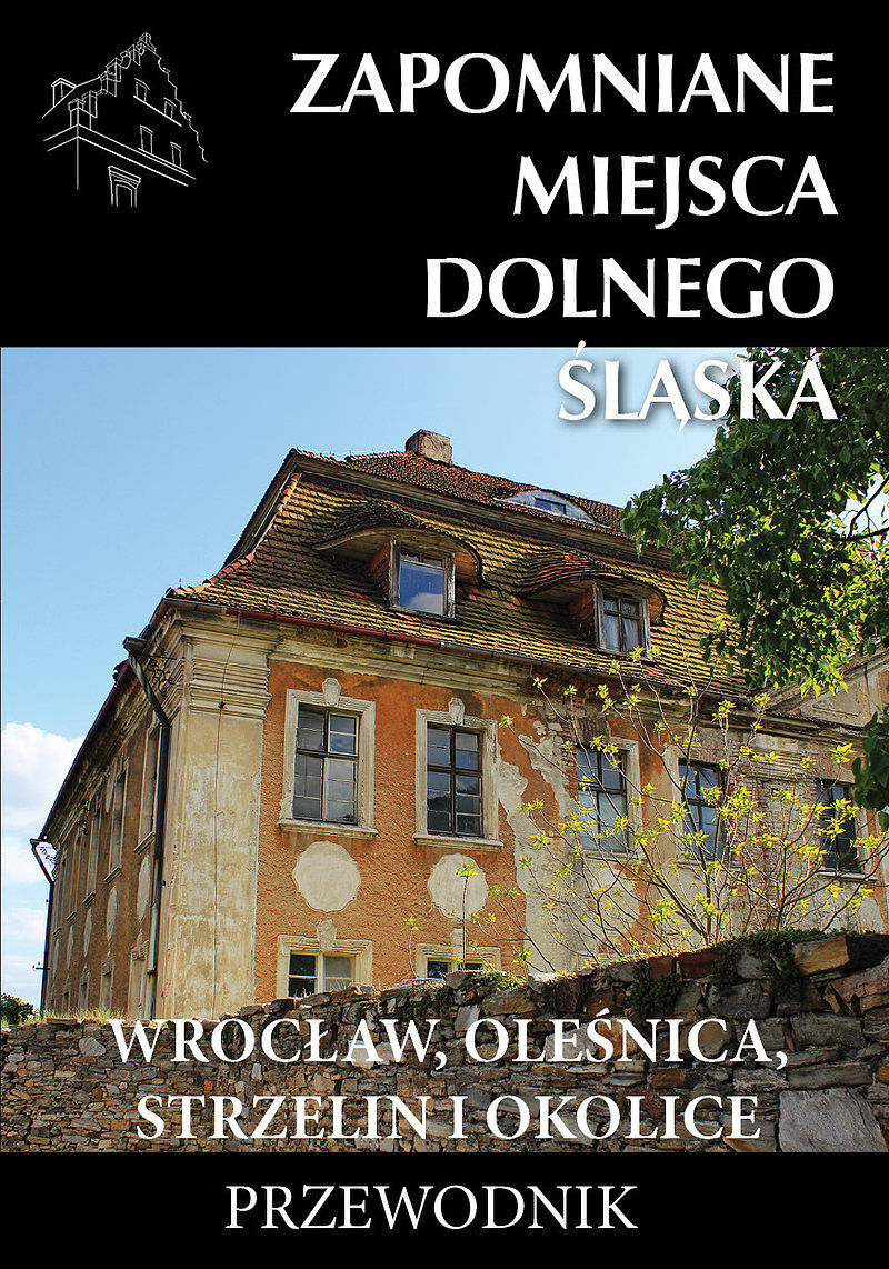 Zapomniane miejsca dolnego śląska. Wrocław, oleśnica, strzelin i okolice
